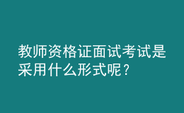 教师资格证面试考试是采用什么形式呢？