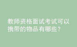 教师资格面试考试可以携带的物品有哪些？