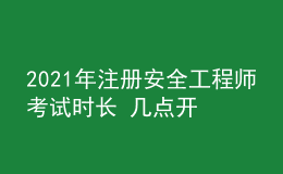 2021年注册安全工程师考试时长 几点开考