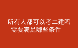 所有人都可以考二建吗 需要满足哪些条件