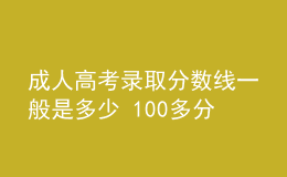 成人高考录取分数线一般是多少 100多分能录取吗