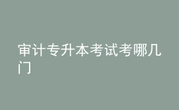 审计专升本考试考哪几门