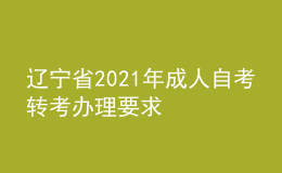 辽宁省2021年成人自考转考办理要求