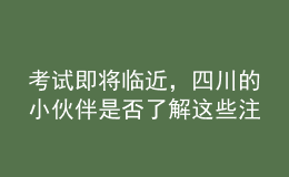 考试即将临近，四川的小伙伴是否了解这些注意事项了？