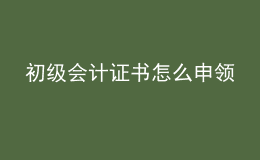 初级会计证书怎么申领