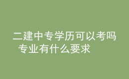 二建中专学历可以考吗 专业有什么要求