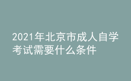 2021年北京市成人自学考试需要什么条件？