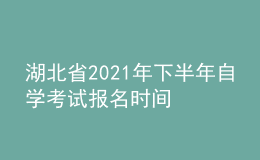 湖北省2021年下半年自学考试报名时间