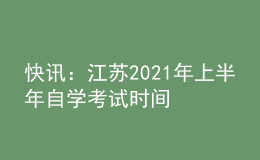 快讯：江苏2021年上半年自学考试时间