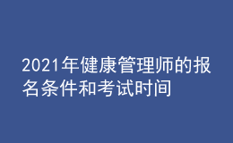 2021年健康管理师的报名条件和考试时间是什么