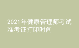 2021年健康管理师考试准考证打印时间