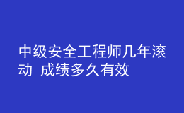 中级安全工程师几年滚动 成绩多久有效