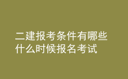 二建报考条件有哪些 什么时候报名考试