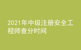 2021年中级注册安全工程师查分时间