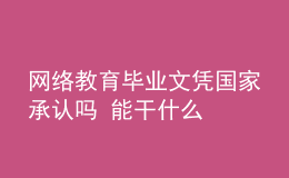 网络教育毕业文凭国家承认吗 能干什么