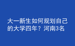 大一新生如何规划自己的大学四年？河南3名高校辅导员来“支招”！