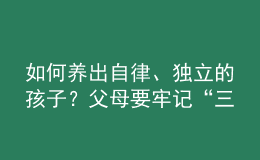 如何养出自律、独立的孩子？父母要牢记“三不惯两不管”