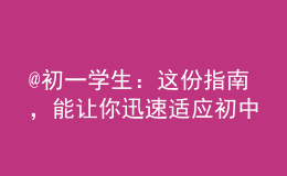 @初一学生：这份指南，能让你迅速适应初中生活！