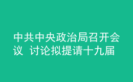 中共中央政治局召开会议 讨论拟提请十九届六中全会审议的文件