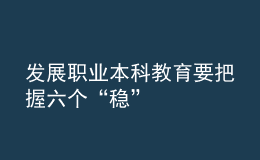 发展职业本科教育要把握六个“稳”