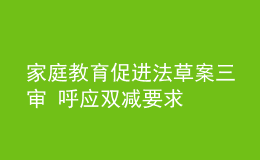 家庭教育促进法草案三审 呼应双减要求