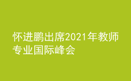 怀进鹏出席2021年教师专业国际峰会