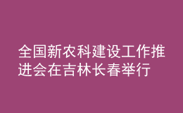 全国新农科建设工作推进会在吉林长春举行