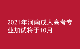 2021年河南成人高考专业加试将于10月30日举行