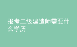 报考二级建造师需要什么学历