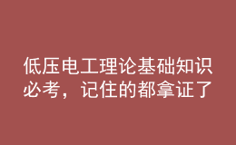 低压电工理论基础知识必考，记住的都拿证了