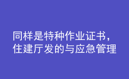 同样是特种作业证书，住建厅发的与应急管理厅发的有什么区别？