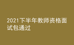 2021下半年教师资格面试包通过