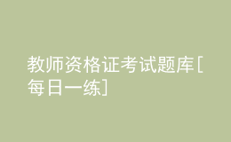 教师资格证考试题库[每日一练]