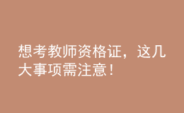 想考教师资格证，这几大事项需注意！