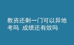 教资还剩一门可以异地考吗 成绩还有效吗