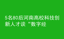 5名80后河南高校科技创新人才谈“数字经济”