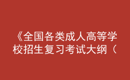 《全国各类成人高等学校招生复习考试大纲（2021年版）》正式启用