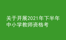 关于开展2021年下半年中小学教师资格考试（笔试）报名工作的通知