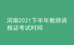 河南2021下半年教师资格证考试时间