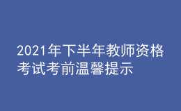 2021年下半年教师资格考试考前温馨提示