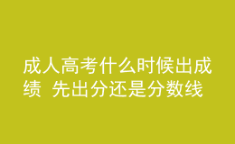 成人高考什么时候出成绩 先出分还是分数线