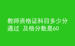 教师资格证科目多少分通过 及格分数是60分吗