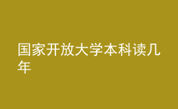 国家开放大学本科读几年