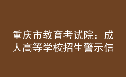 重庆市教育考试院：成人高等学校招生警示信息