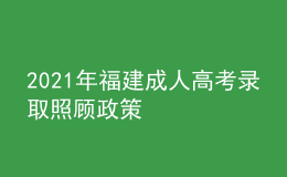 2021年福建成人高考录取照顾政策