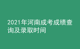 2021年河南成考成绩查询及录取时间