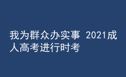 我为群众办实事 2021成人高考进行时考试篇四