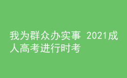 我为群众办实事 2021成人高考进行时考试篇五