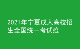 2021年宁夏成人高校招生全国统一考试疫情防控通告