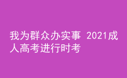 我为群众办实事 2021成人高考进行时考试篇三